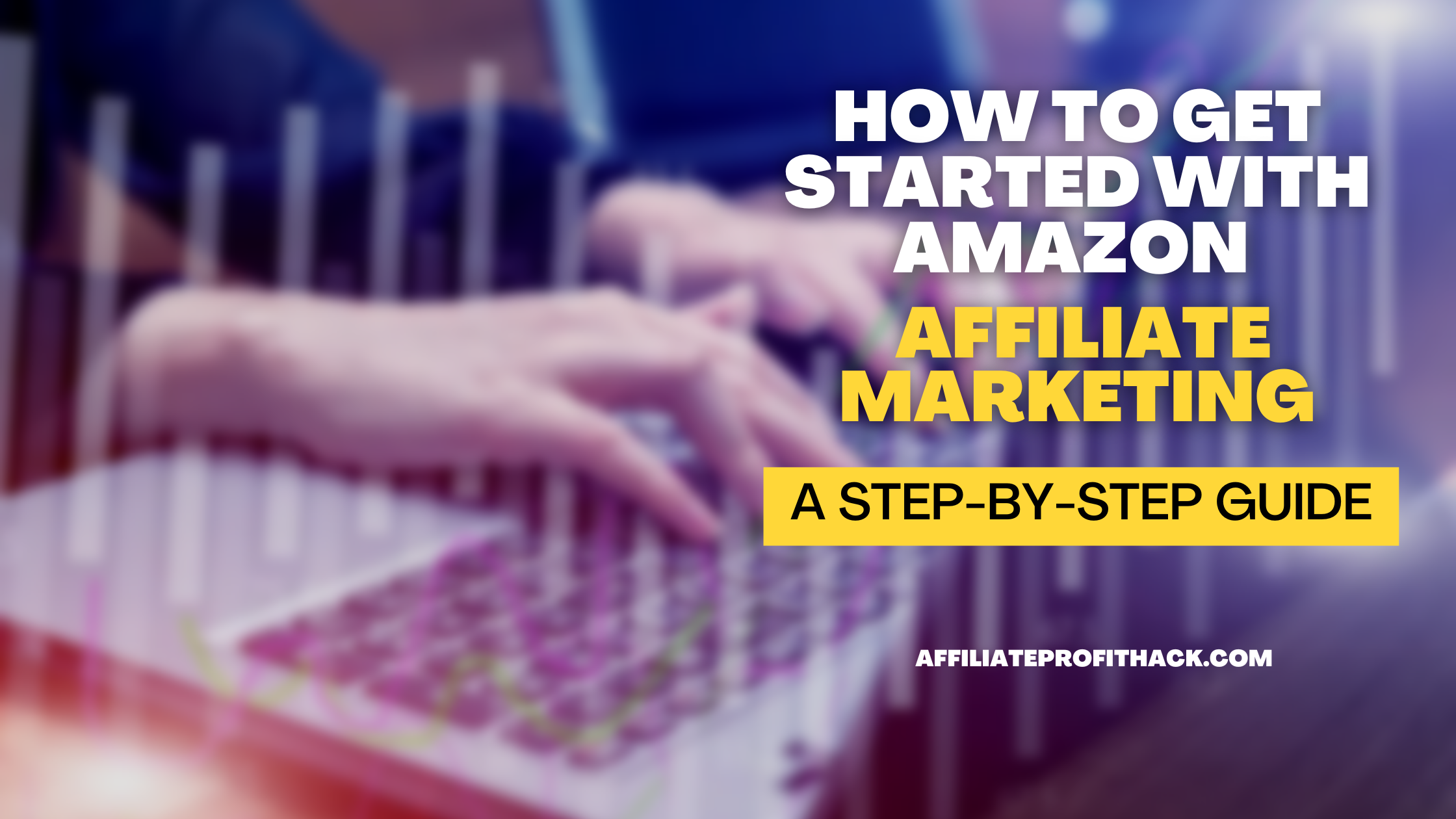 How to Get Started with Amazon Affiliate Marketing: A Step-by-Step Guide