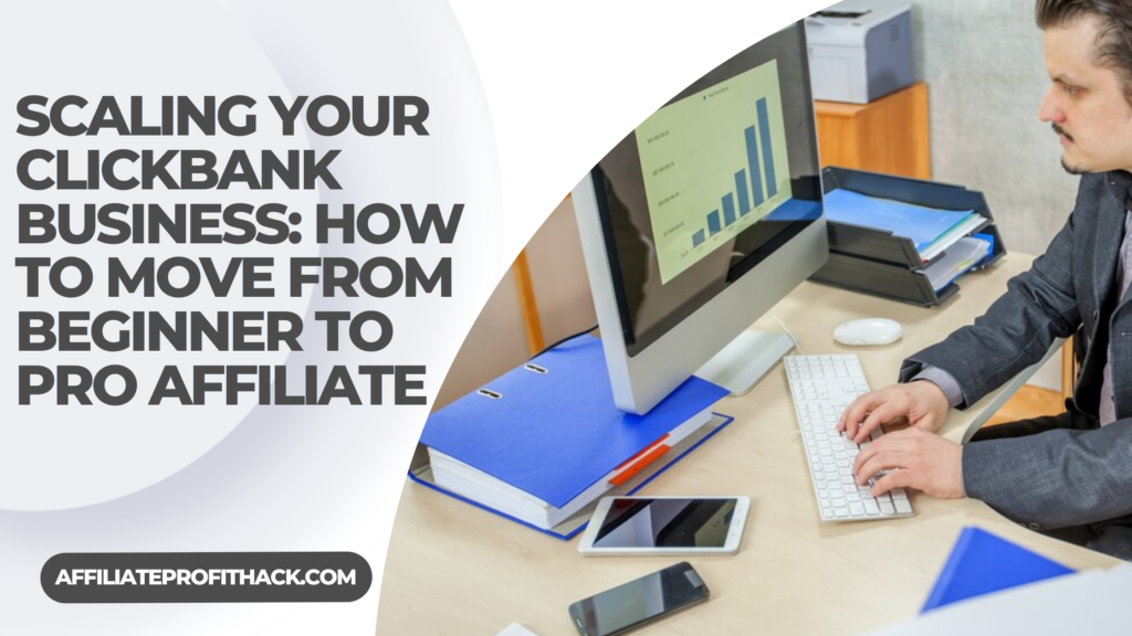 Scaling Your ClickBank Business: How to Move from Beginner to Pro Affiliate