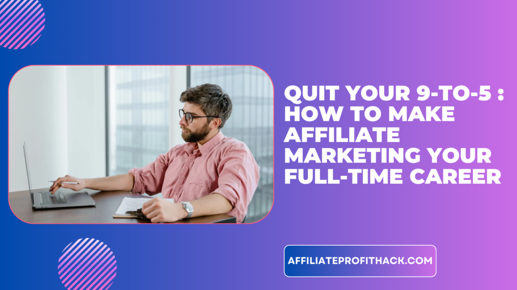 Quit Your 9-to-5: How to Make Affiliate Marketing Your Full-Time Career