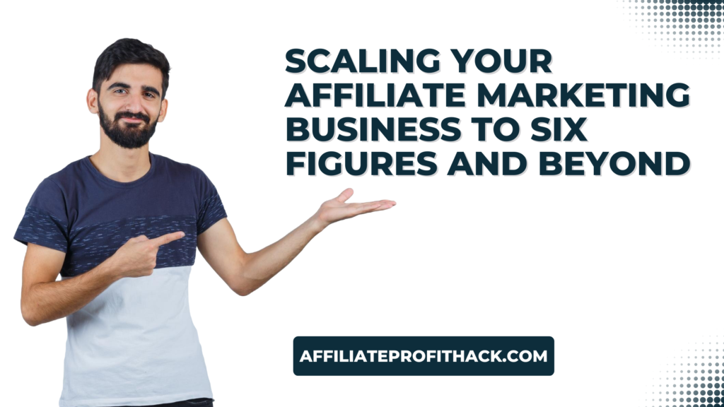 Scaling Your Affiliate Marketing Business to Six Figures and Beyond