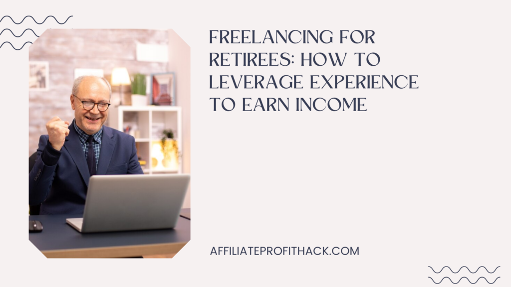 Freelancing for Retirees: How to Leverage Experience to Earn Income