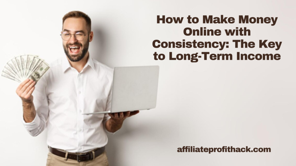 How to Make Money Online with Consistency: The Key to Long-Term Income