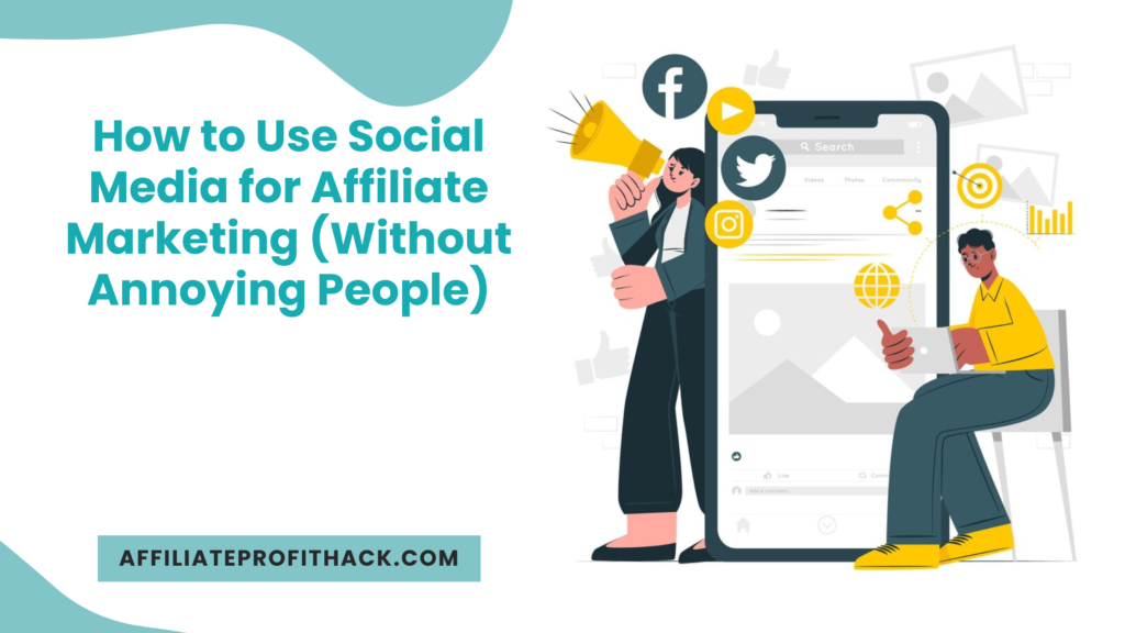 How to Use Social Media for Affiliate Marketing (Without Annoying People)