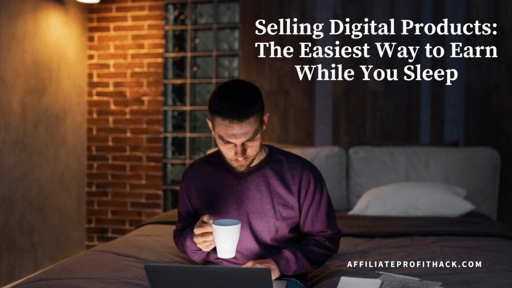 Selling Digital Products: The Easiest Way to Earn While You Sleep