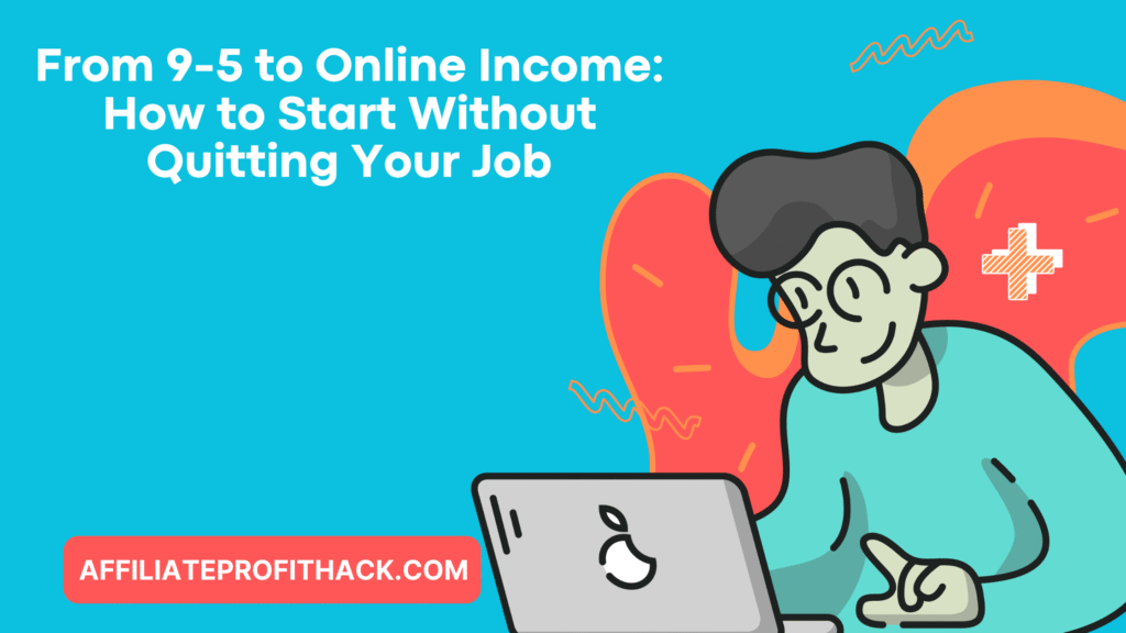 From 9-5 to Online Income: How to Start Without Quitting Your Job