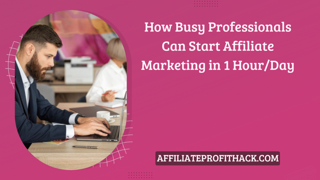 How Busy Professionals Can Start Affiliate Marketing in 1 Hour/Day
