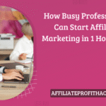 How Busy Professionals Can Start Affiliate Marketing in 1 Hour/Day