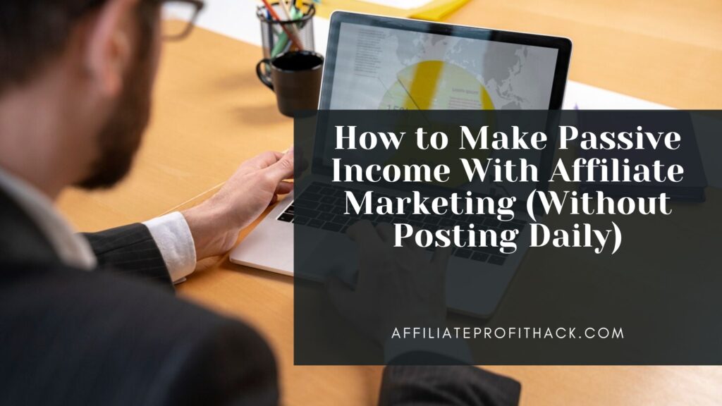 How to Make Passive Income With Affiliate Marketing (Without Posting Daily)